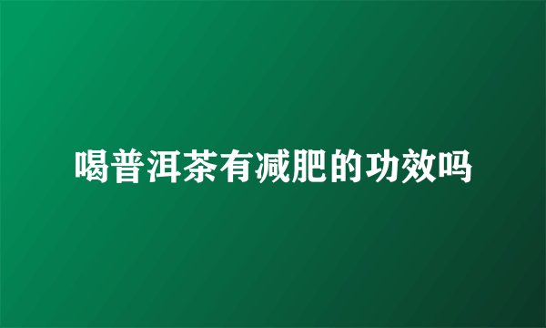 喝普洱茶有减肥的功效吗