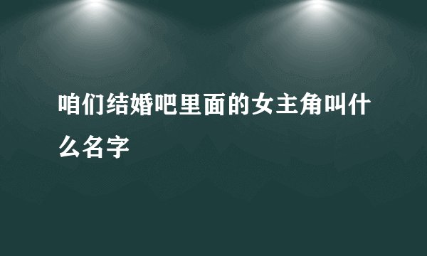 咱们结婚吧里面的女主角叫什么名字