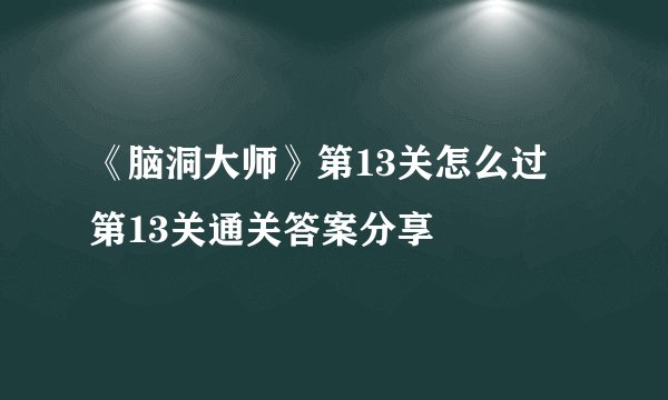 《脑洞大师》第13关怎么过 第13关通关答案分享
