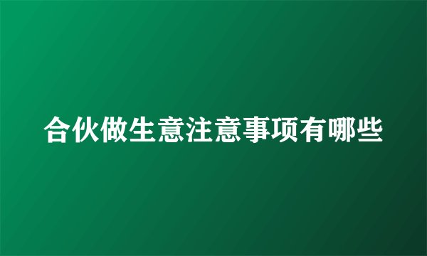 合伙做生意注意事项有哪些