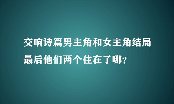 交响诗篇男主角和女主角结局最后他们两个住在了哪？