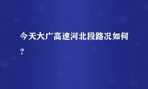 今天大广高速河北段路况如何？