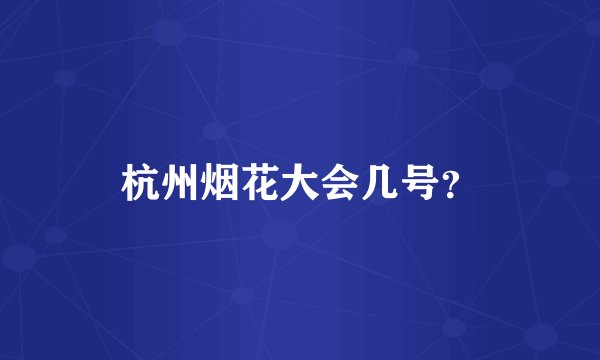 杭州烟花大会几号？