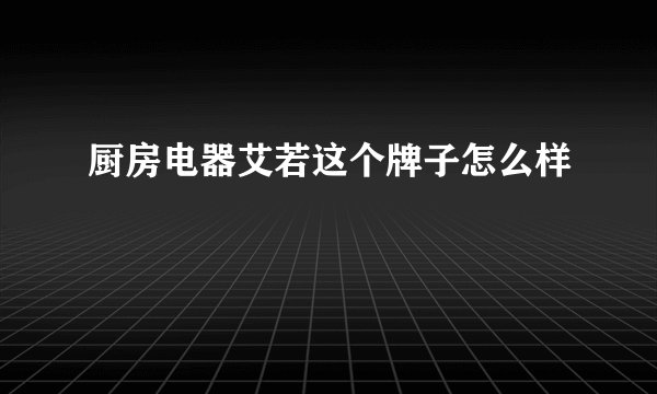 厨房电器艾若这个牌子怎么样
