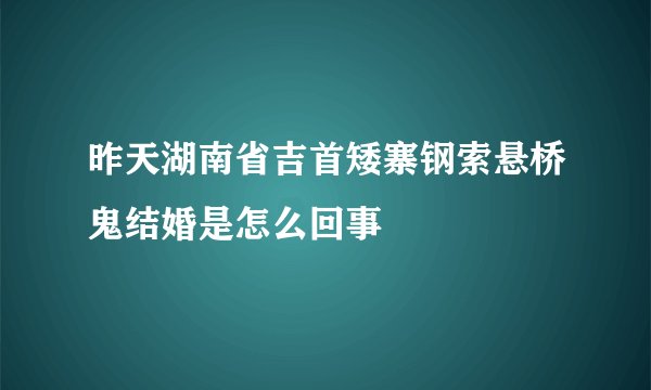 昨天湖南省吉首矮寨钢索悬桥鬼结婚是怎么回事