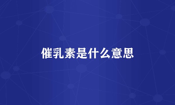 催乳素是什么意思