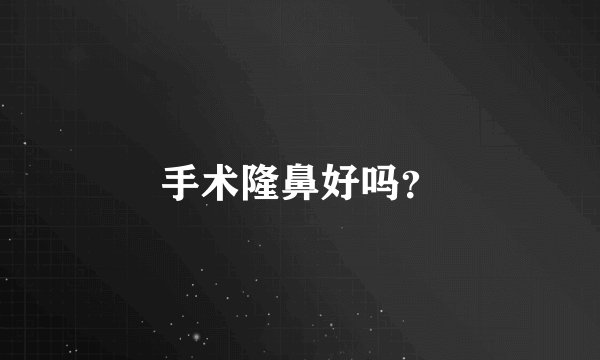 手术隆鼻好吗？
