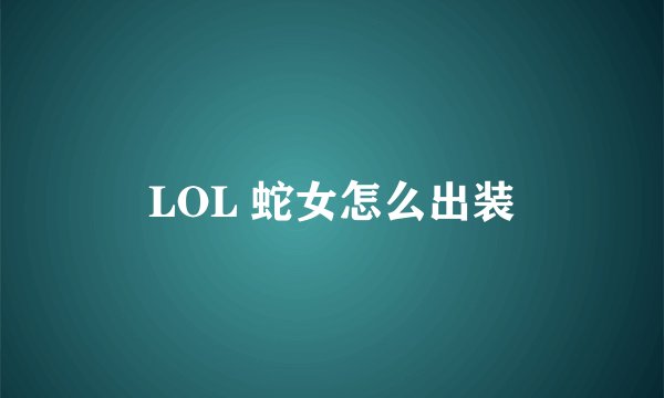 LOL 蛇女怎么出装