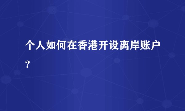 个人如何在香港开设离岸账户？