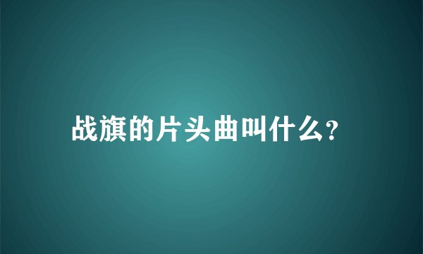 战旗的片头曲叫什么？