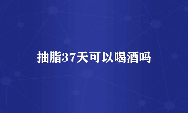 抽脂37天可以喝酒吗