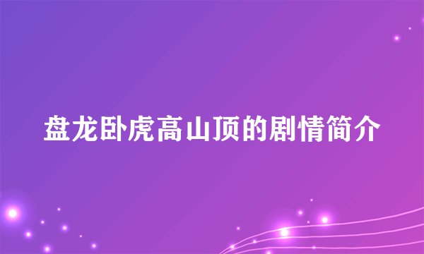 盘龙卧虎高山顶的剧情简介