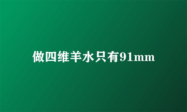 做四维羊水只有91mm