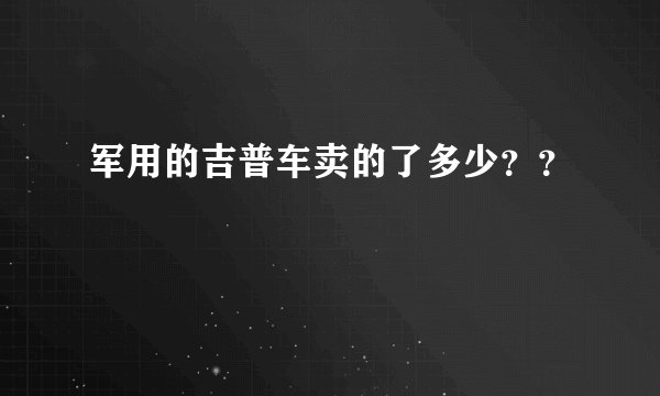 军用的吉普车卖的了多少？？