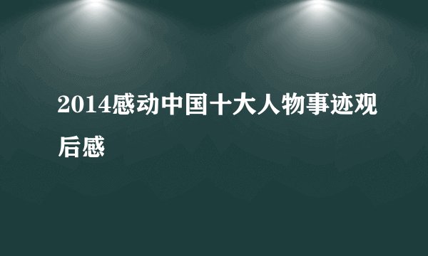 2014感动中国十大人物事迹观后感