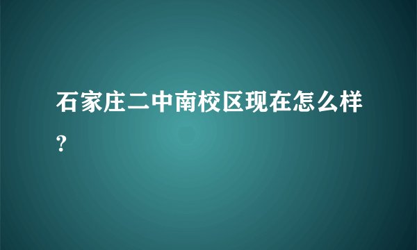 石家庄二中南校区现在怎么样?