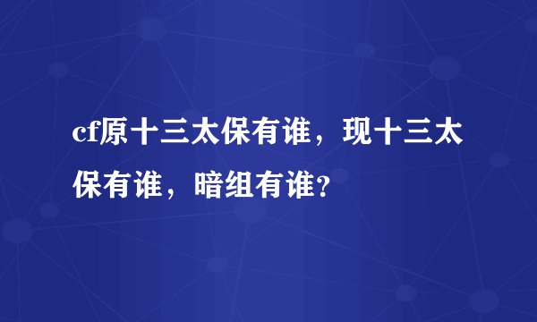 cf原十三太保有谁，现十三太保有谁，暗组有谁？