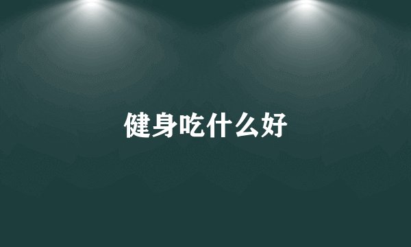 健身吃什么好