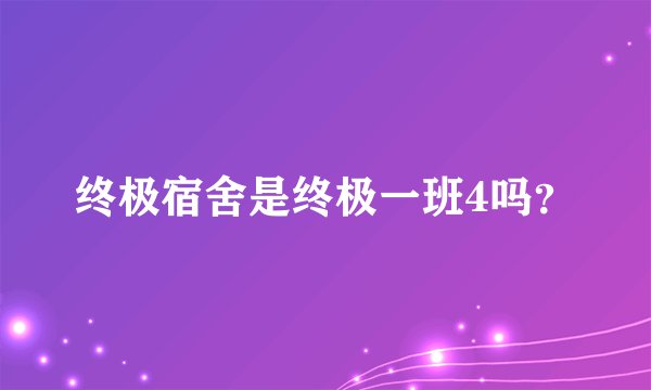 终极宿舍是终极一班4吗？