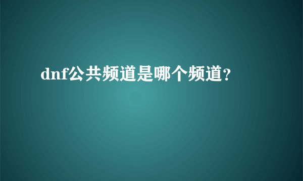 dnf公共频道是哪个频道？