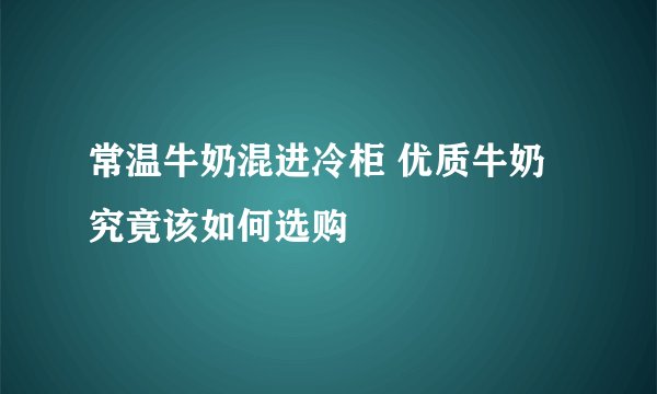 常温牛奶混进冷柜 优质牛奶究竟该如何选购