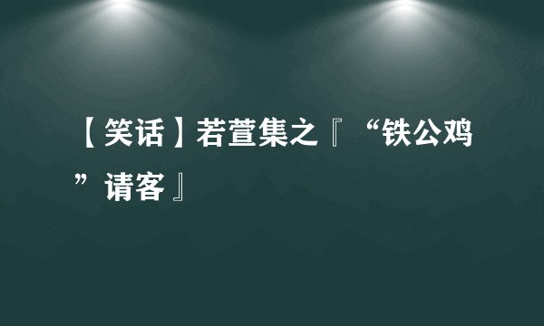 【笑话】若萱集之『“铁公鸡”请客』