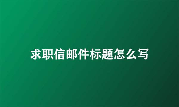求职信邮件标题怎么写