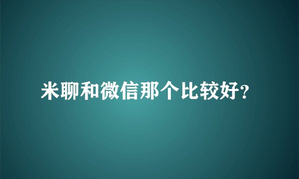 米聊和微信那个比较好？