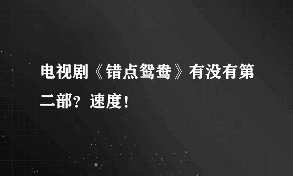 电视剧《错点鸳鸯》有没有第二部？速度！