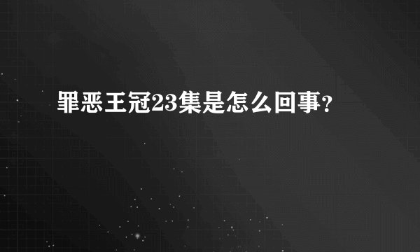 罪恶王冠23集是怎么回事？