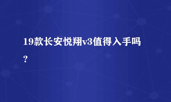 19款长安悦翔v3值得入手吗？