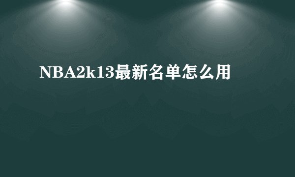 NBA2k13最新名单怎么用