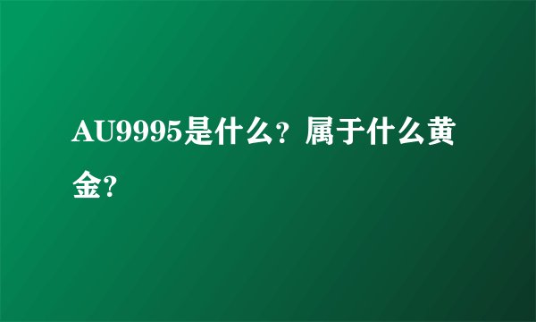 AU9995是什么？属于什么黄金？