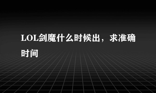 LOL剑魔什么时候出，求准确时间
