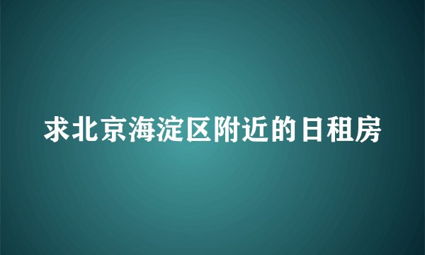 求北京海淀区附近的日租房