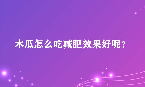 木瓜怎么吃减肥效果好呢？