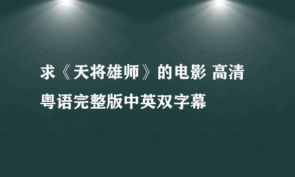 求《天将雄师》的电影 高清粤语完整版中英双字幕
