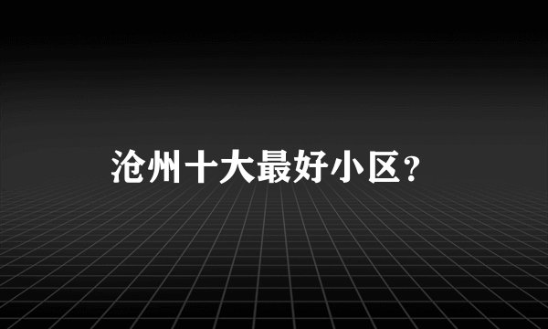 沧州十大最好小区？
