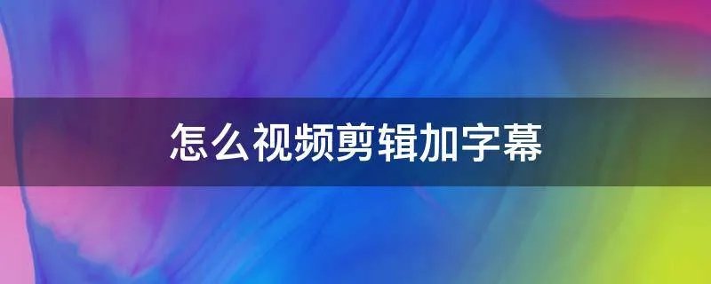怎么视频剪辑加字幕