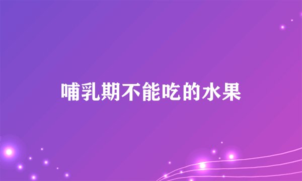 哺乳期不能吃的水果