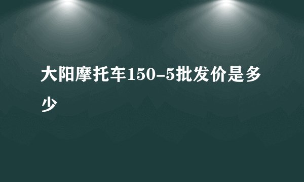 大阳摩托车150-5批发价是多少