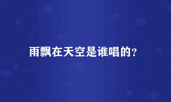 雨飘在天空是谁唱的？