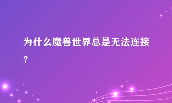 为什么魔兽世界总是无法连接？