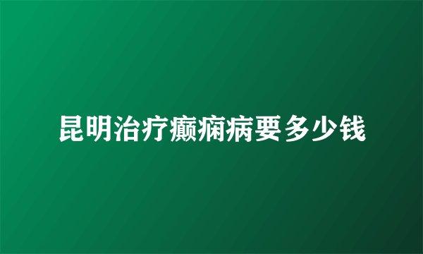 昆明治疗癫痫病要多少钱