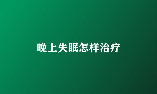 晚上失眠怎样治疗