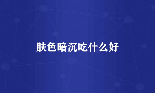 肤色暗沉吃什么好
