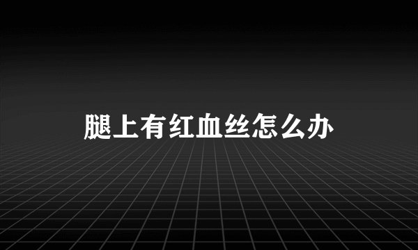 腿上有红血丝怎么办