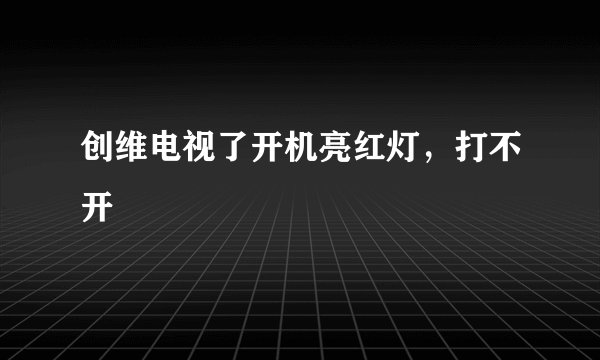 创维电视了开机亮红灯,打不开