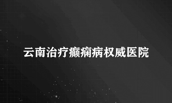 云南治疗癫痫病权威医院