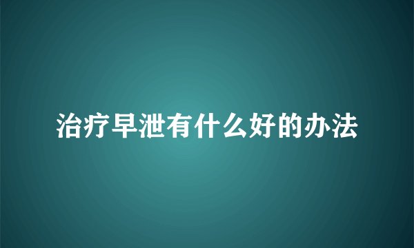 治疗早泄有什么好的办法